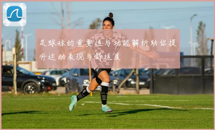 足球袜的重要性与功能解析助你提升运动表现与舒适度