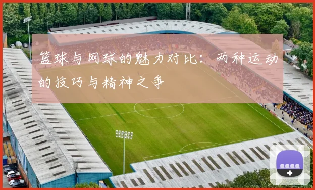 篮球与网球的魅力对比：两种运动的技巧与精神之争