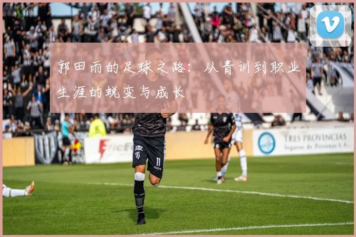 郭田雨的足球之路：从青训到职业生涯的蜕变与成长