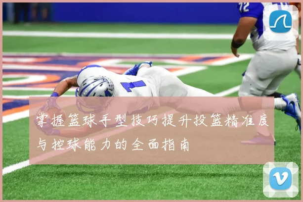 掌握篮球手型技巧提升投篮精准度与控球能力的全面指南