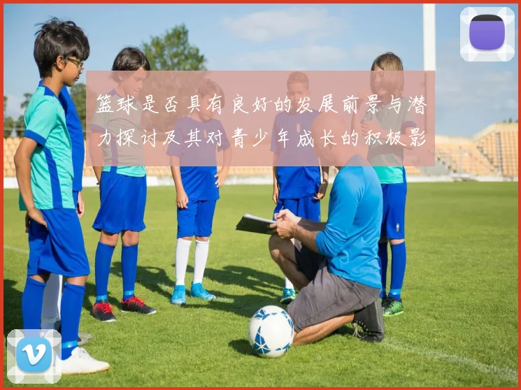 篮球是否具有良好的发展前景与潜力探讨及其对青少年成长的积极影响分析