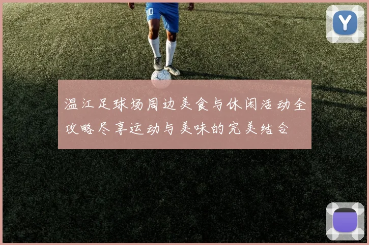 温江足球场周边美食与休闲活动全攻略尽享运动与美味的完美结合