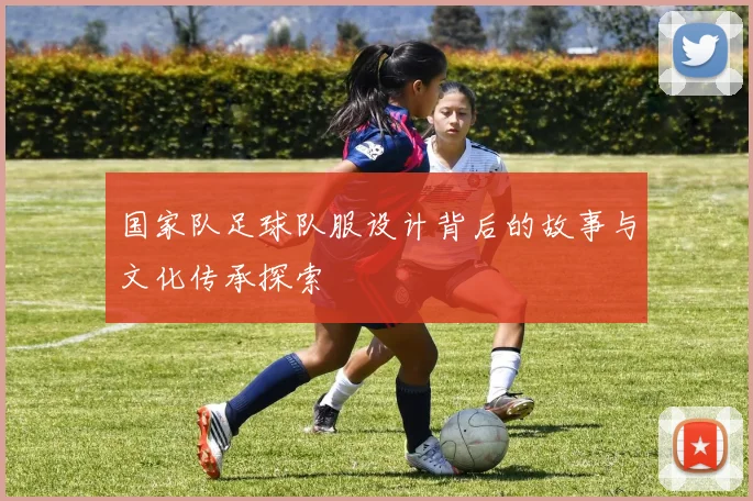 国家队足球队服设计背后的故事与文化传承探索