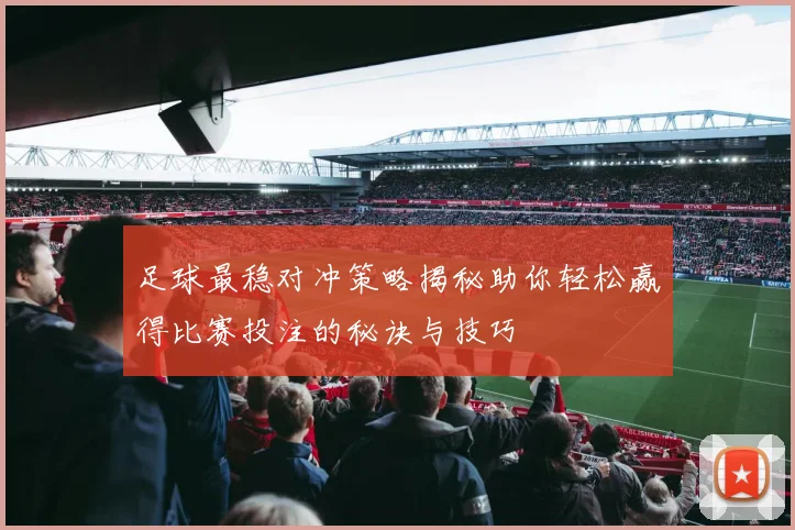 足球最稳对冲策略揭秘助你轻松赢得比赛投注的秘诀与技巧