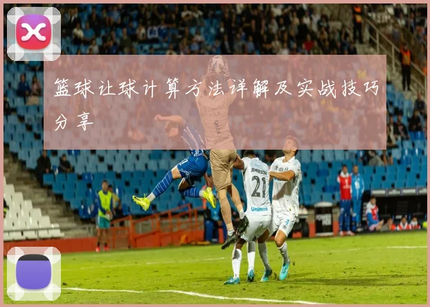 篮球让球计算方法详解及实战技巧分享