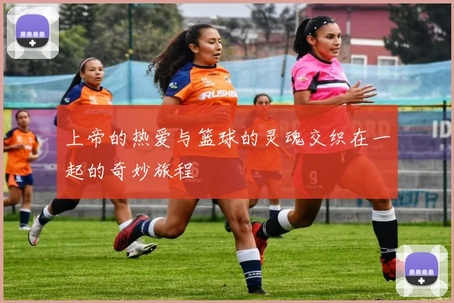 上帝的热爱与篮球的灵魂交织在一起的奇妙旅程