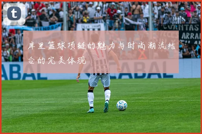 库里篮球项链的魅力与时尚潮流结合的完美体现