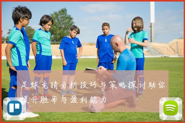 足球竞猜分析技巧与策略探讨助你提升胜率与盈利能力